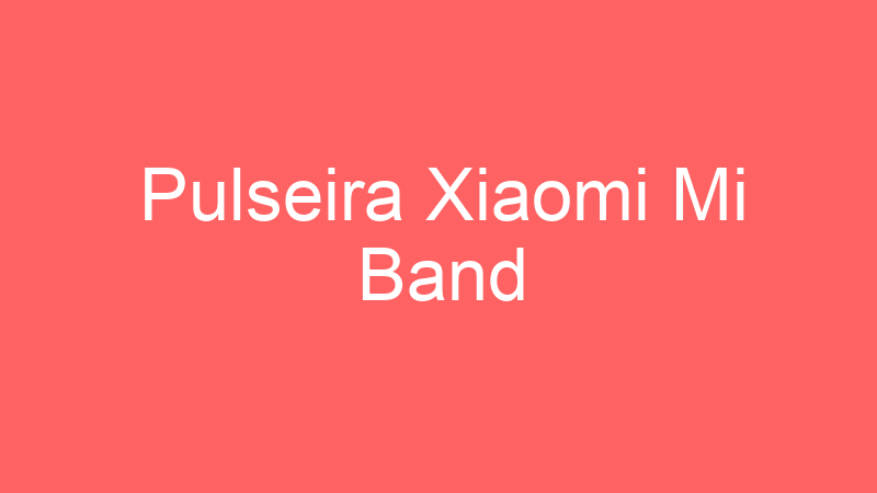 Pulseira Xiaomi Mi Band | Tenho Tudo Sobre