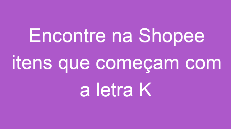 Encontre na Shopee itens que começam com a letra K