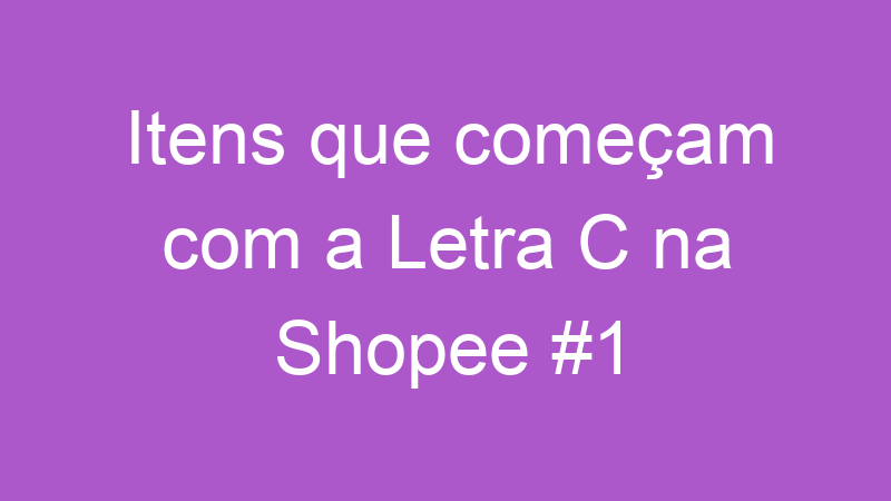 Itens que começam com a Letra C na Shopee #1