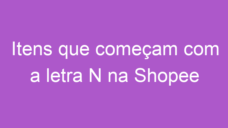 Itens que começam com a letra N na Shopee