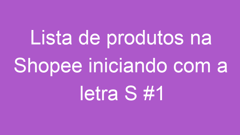 Lista de produtos na Shopee iniciando com a letra S #1