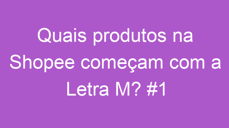 Quais produtos na Shopee começam com a Letra M? #1