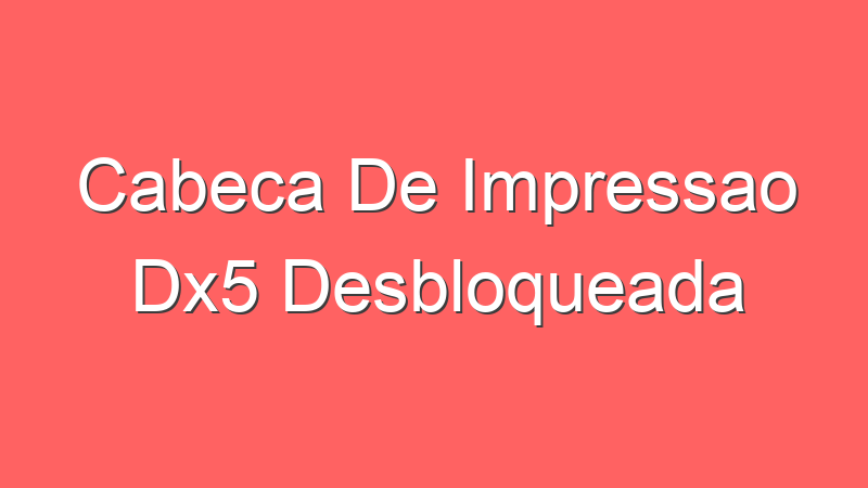 Cabeca De Impressao Dx5 Desbloqueada