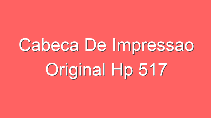 Cabeca De Impressao Original Hp 517