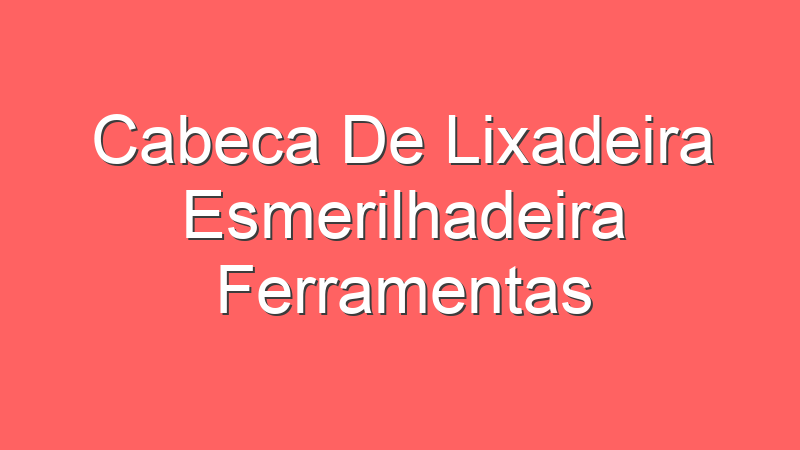 Cabeca De Lixadeira Esmerilhadeira Ferramentas