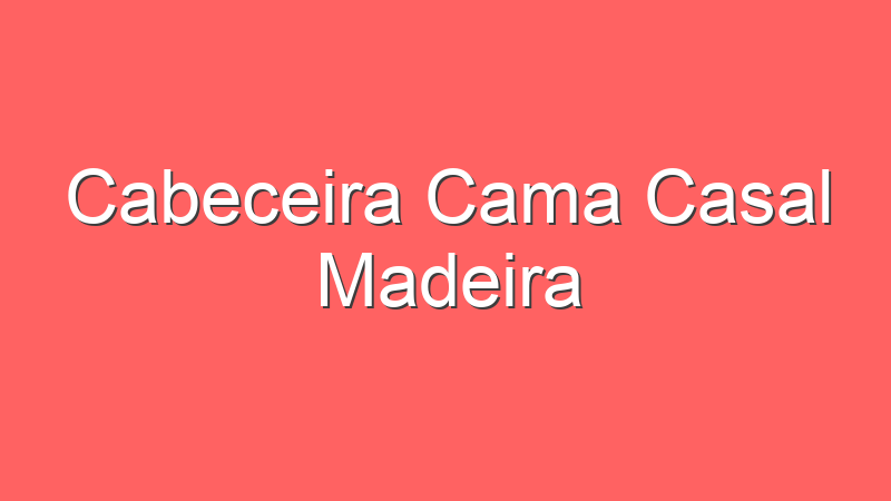 Cabeceira Cama Casal Madeira