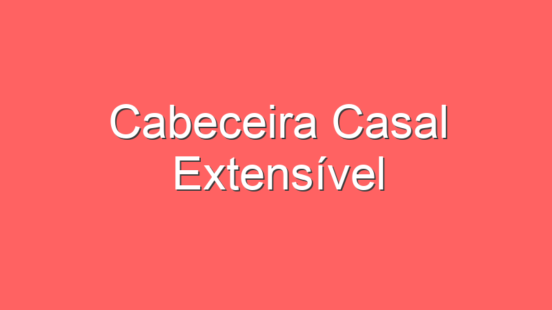 Cabeceira Casal Extensível