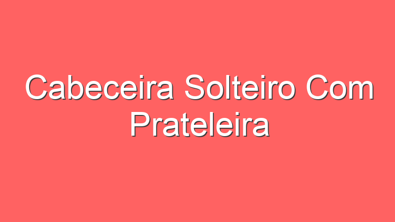 Cabeceira Solteiro Com Prateleira