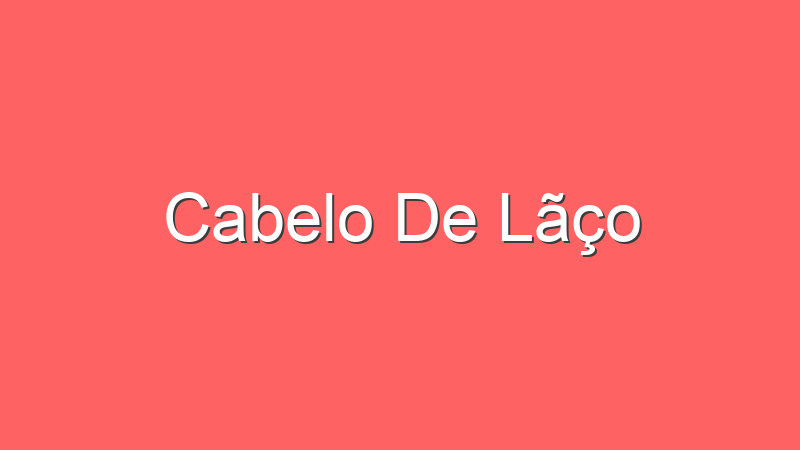 Cabelo De Lãço | Tenho Tudo Sobre