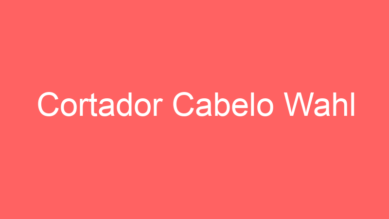 Tenho Tudo Sobre Cortador Cabelo Wahl Tenho Tudo Sobre Cortador Cabelo Wahl