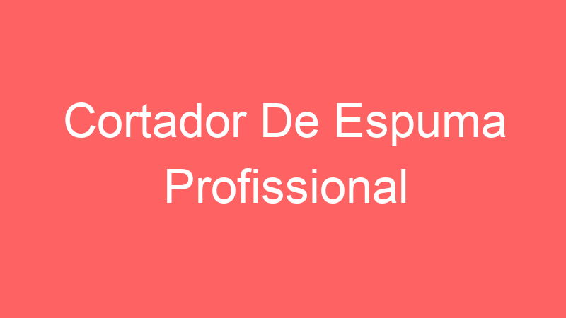 Cortador De Espuma Profissional
