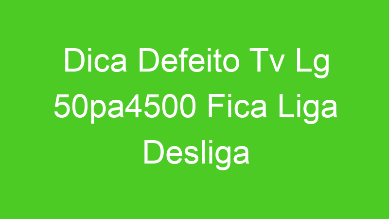 Dica Defeito Tv Lg 50pa4500 Fica Liga Desliga