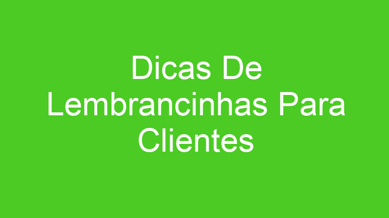 Dicas De Lembrancinhas Para Clientes