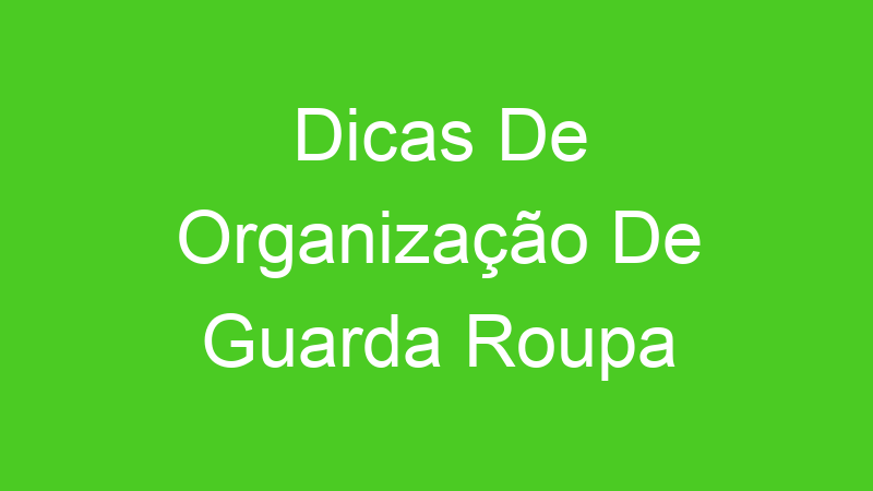 Dicas De Organização De Guarda Roupa