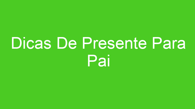 Dicas De Presente Para Pai