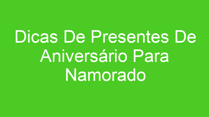 Dicas De Presentes De Aniversário Para Namorado