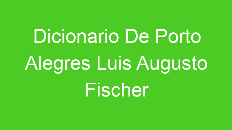 Dicionario De Porto Alegres Luis Augusto Fischer