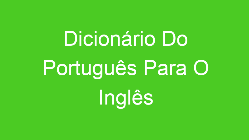 Dicionário Do Português Para O Inglês