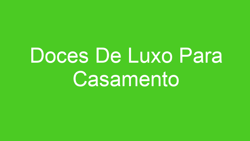 Doces De Luxo Para Casamento