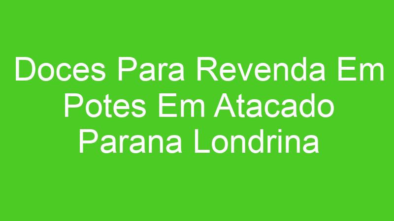 Doces Para Revenda Em Potes Em Atacado Parana Londrina
