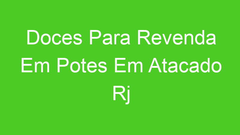 Doces Para Revenda Em Potes Em Atacado Rj