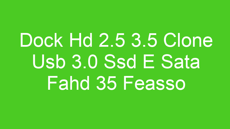 Dock Hd 2.5 3.5 Clone Usb 3.0 Ssd E Sata Fahd 35 Feasso