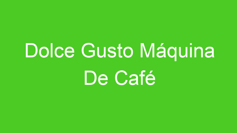 Dolce Gusto Máquina De Café | Tenho Tudo Sobre Dolce Gusto Máquina De Café | Tenho Tudo Sobre