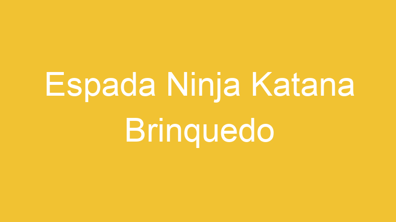 Espada Ninja Katana Brinquedo | Tenho Tudo Sobre Espada Ninja Katana Brinquedo | Tenho Tudo Sobre