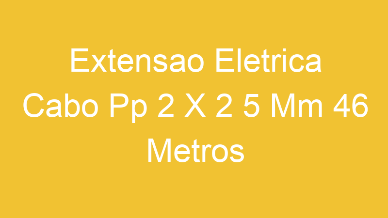 Extensao Eletrica Cabo Pp 2 X 2 5 Mm 46 Metros | Tenho Tudo Sobre
