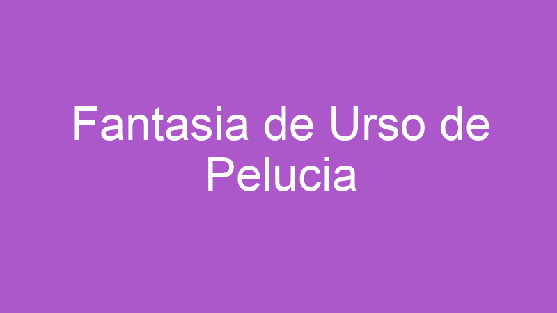Fantasia de Urso de Pelucia | Tenho Tudo Sobre Fantasia de Urso de Pelucia | Tenho Tudo Sobre