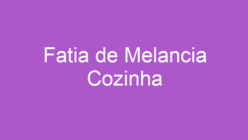 Fatia de Melancia Cozinha | Tenho Tudo Sobre Fatia de Melancia Cozinha | Tenho Tudo Sobre