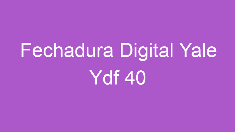 Fechadura Digital Yale Ydf 40 | Tenho Tudo Sobre