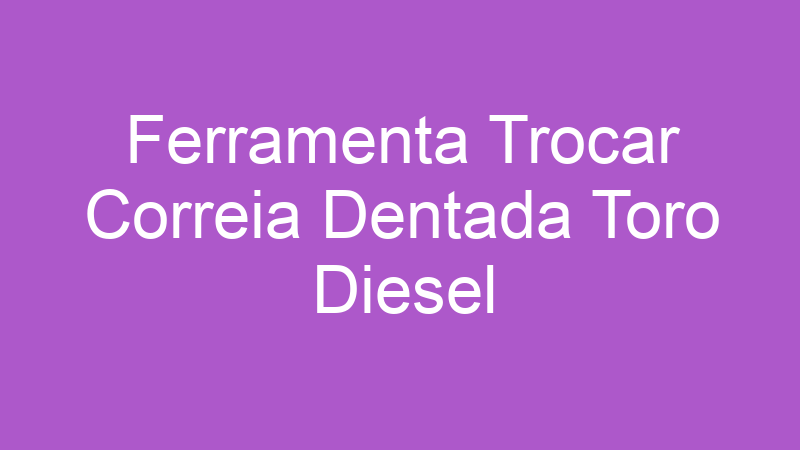 Ferramenta Trocar Correia Dentada Toro Diesel