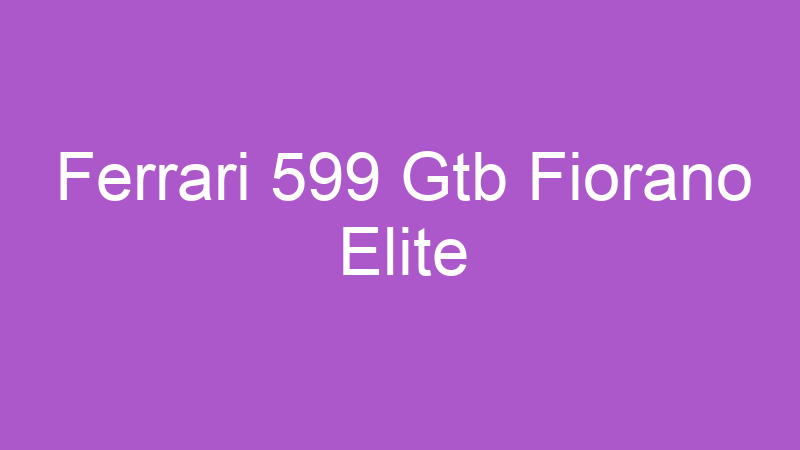 Ferrari 599 Gtb Fiorano Elite | Tenho Tudo Sobre Ferrari 599 Gtb Fiorano Elite | Tenho Tudo Sobre