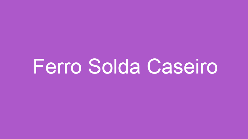 Ferro Solda Caseiro | Tenho Tudo Sobre