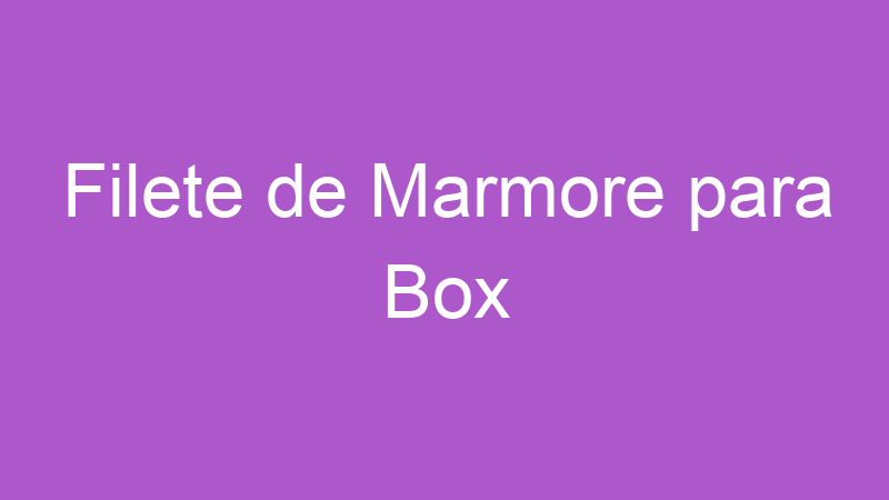 Filete de Marmore para Box | Tenho Tudo Sobre