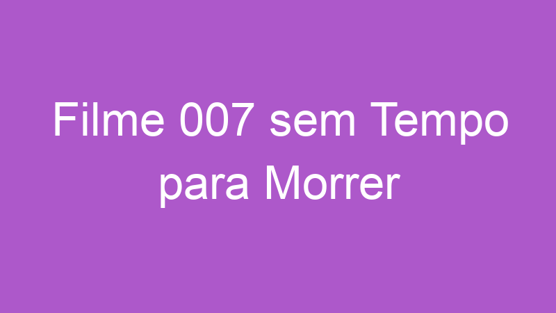 Filme 007 sem Tempo para Morrer | Tenho Tudo Sobre