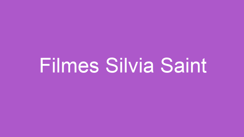 Filmes Silvia Saint | Tenho Tudo Sobre