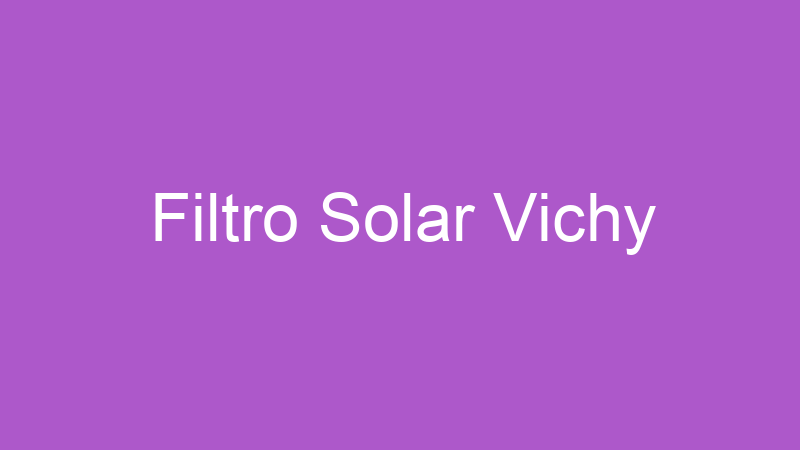 Filtro Solar Vichy | Tenho Tudo Sobre Filtro Solar Vichy | Tenho Tudo Sobre