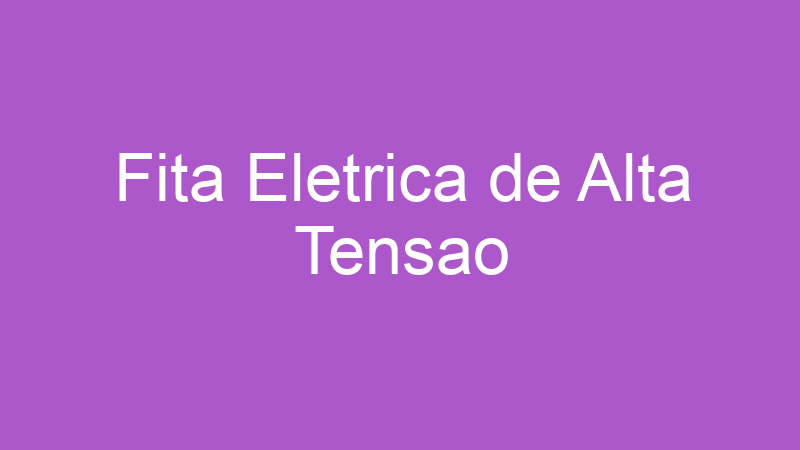Fita Eletrica de Alta Tensao | Tenho Tudo Sobre Fita Eletrica de Alta Tensao | Tenho Tudo Sobre
