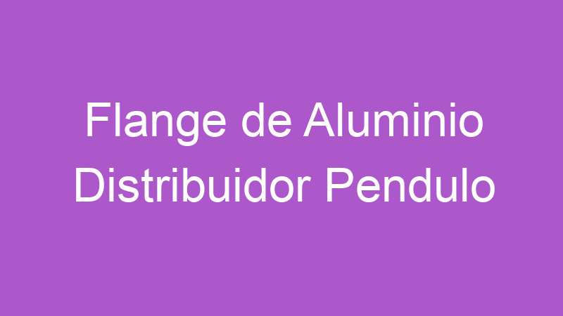 Flange de Aluminio Distribuidor Pendulo | Tenho Tudo Sobre