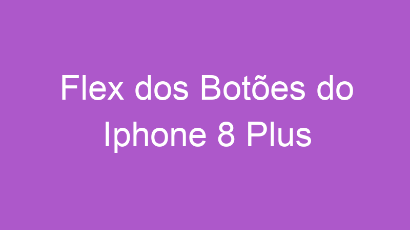 Flex dos Botões do Iphone 8 Plus | Tenho Tudo Sobre