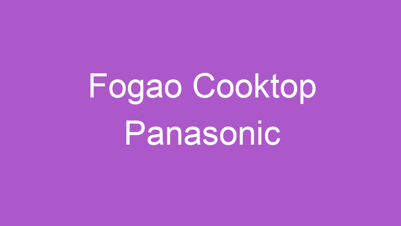 Fogao Cooktop Panasonic | Tenho Tudo Sobre Fogao Cooktop Panasonic | Tenho Tudo Sobre