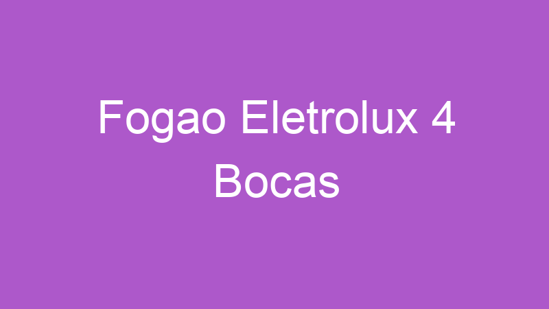 Fogao Eletrolux 4 Bocas | Tenho Tudo Sobre Fogao Eletrolux 4 Bocas | Tenho Tudo Sobre