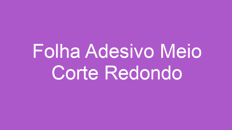 Folha Adesivo Meio Corte Redondo | Tenho Tudo Sobre Folha Adesivo Meio Corte Redondo | Tenho Tudo Sobre