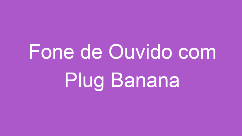 Fone de Ouvido com Plug Banana