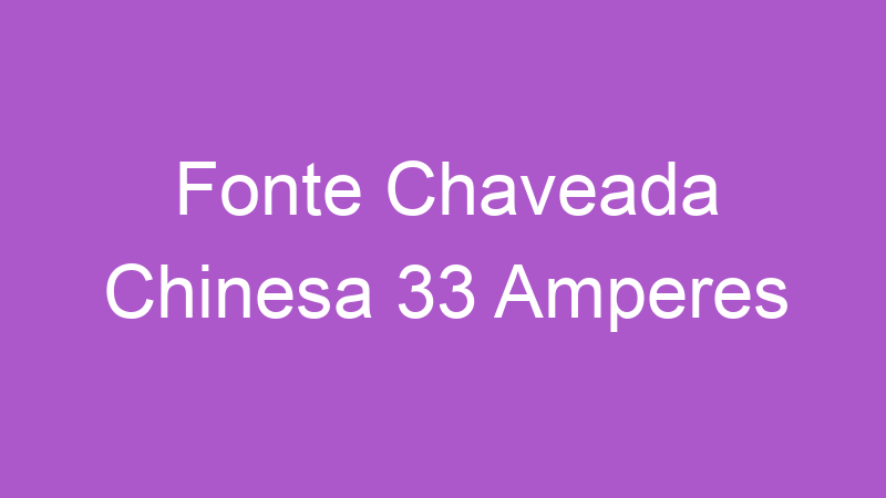 Fonte Chaveada Chinesa 33 Amperes | Tenho Tudo Sobre Fonte Chaveada Chinesa 33 Amperes | Tenho Tudo Sobre