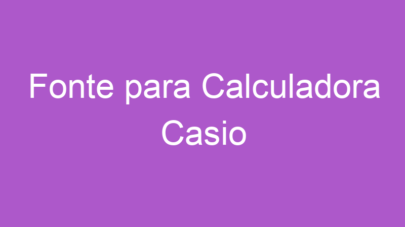 Fonte para Calculadora Casio | Tenho Tudo Sobre