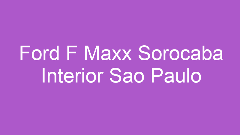 Ford F Maxx Sorocaba Interior Sao Paulo | Tenho Tudo Sobre Ford F Maxx Sorocaba Interior Sao Paulo | Tenho Tudo Sobre