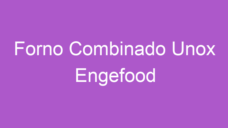 Forno Combinado Unox Engefood | Tenho Tudo Sobre Forno Combinado Unox Engefood | Tenho Tudo Sobre